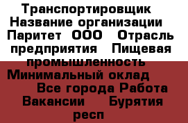 Транспортировщик › Название организации ­ Паритет, ООО › Отрасль предприятия ­ Пищевая промышленность › Минимальный оклад ­ 28 000 - Все города Работа » Вакансии   . Бурятия респ.